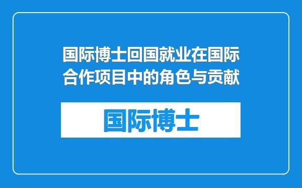 国际博士回国就业在国际合作项目中的角色与贡献