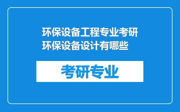 环保设备工程专业考研环保设备设计有哪些
