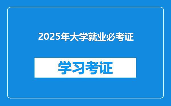 2025年大学就业必考证