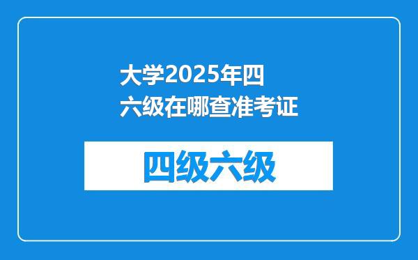大学2025年四六级在哪查准考证