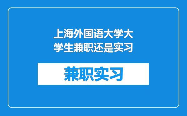 上海外国语大学大学生兼职还是实习