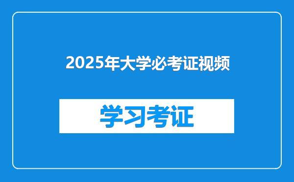 2025年大学必考证视频