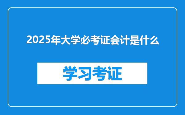 2025年大学必考证会计是什么