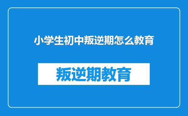 小学生初中叛逆期怎么教育