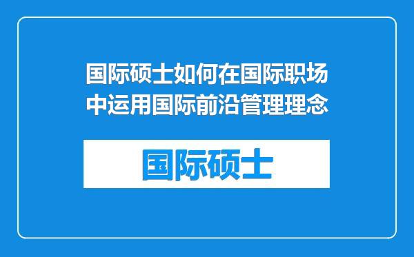 国际硕士如何在国际职场中运用国际前沿管理理念