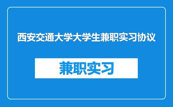 西安交通大学大学生兼职实习协议
