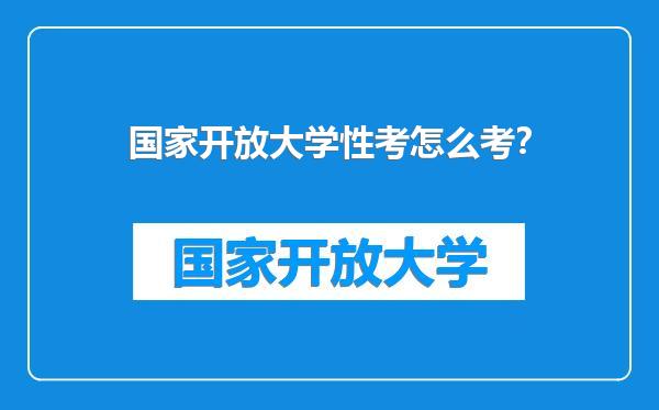 国家开放大学性考怎么考？