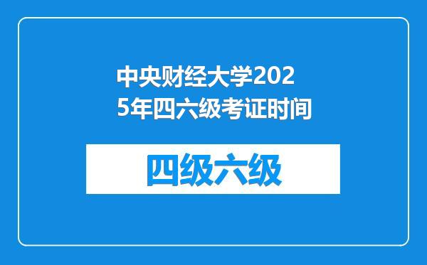 中央财经大学2025年四六级考证时间