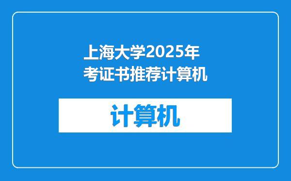 上海大学2025年考证书推荐计算机