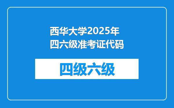 西华大学2025年四六级准考证代码