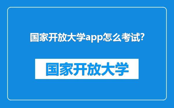 国家开放大学app怎么考试？
