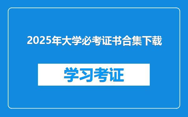 2025年大学必考证书合集下载