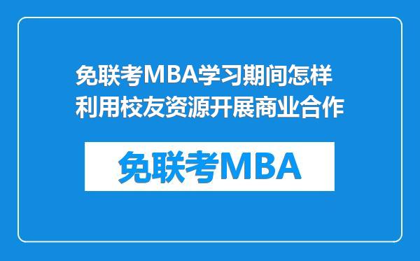 免联考MBA学习期间怎样利用校友资源开展商业合作
