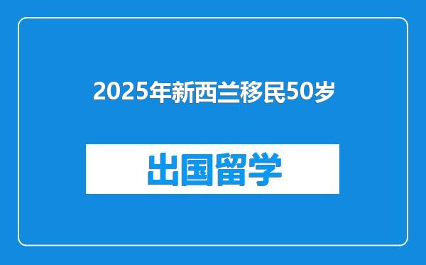 2025年新西兰移民50岁