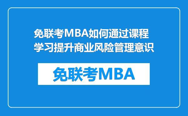 免联考MBA如何通过课程学习提升商业风险管理意识