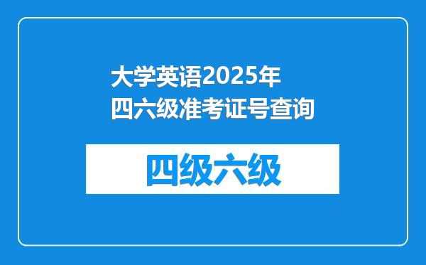 大学英语2025年四六级准考证号查询