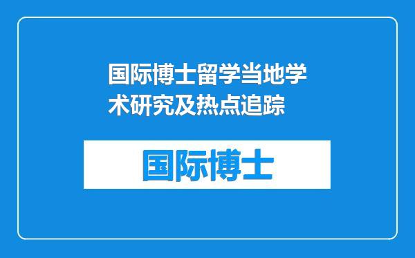 国际博士留学当地学术研究及热点追踪