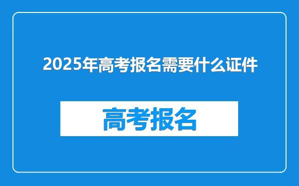 2025年高考报名需要什么证件