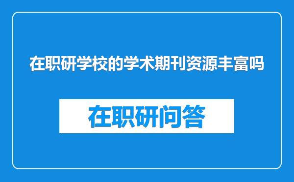 在职研学校的学术期刊资源丰富吗