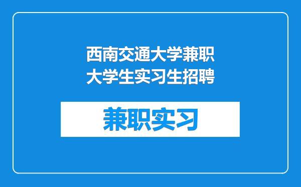 西南交通大学兼职大学生实习生招聘