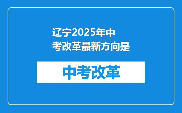 辽宁2025年中考改革最新方向是
