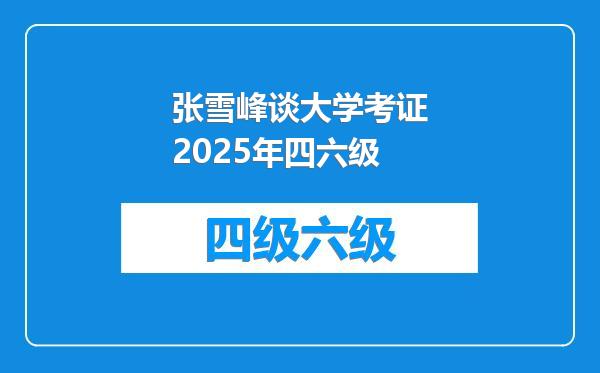 张雪峰谈大学考证2025年四六级