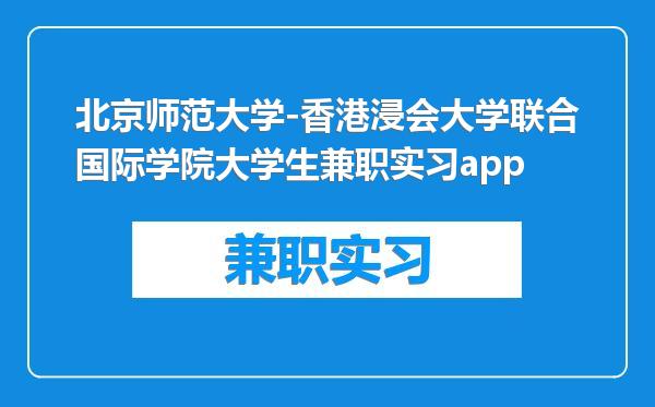 北京师范大学-香港浸会大学联合国际学院大学生兼职实习app