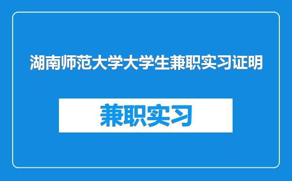 湖南师范大学大学生兼职实习证明
