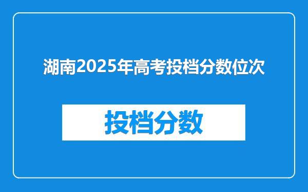 湖南2025年高考投档分数位次