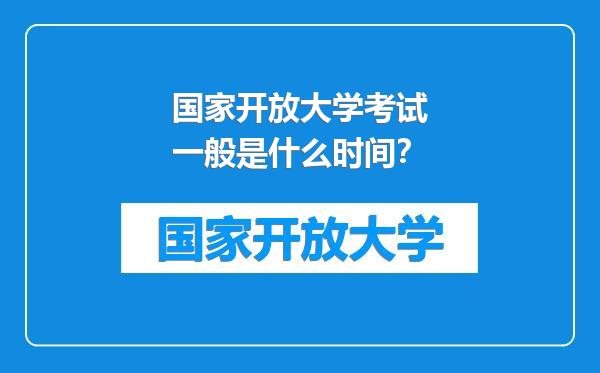 国家开放大学考试一般是什么时间？