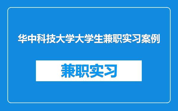 华中科技大学大学生兼职实习案例