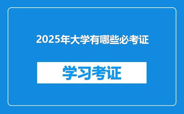 2025年大学有哪些必考证