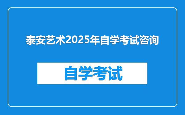 泰安艺术2025年自学考试咨询