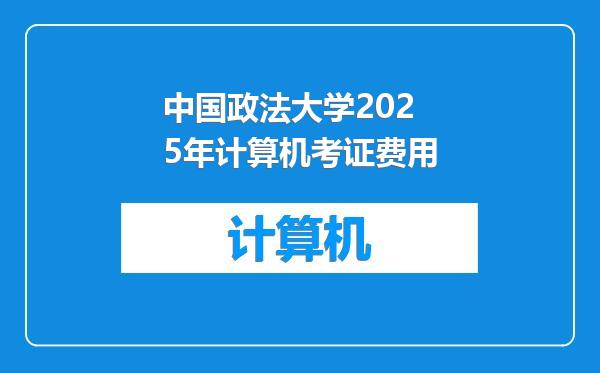 中国政法大学2025年计算机考证费用