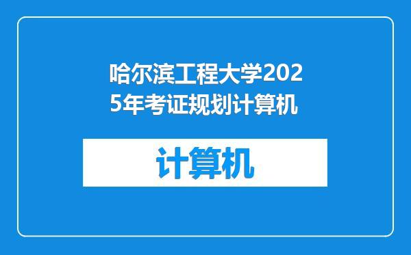 哈尔滨工程大学2025年考证规划计算机