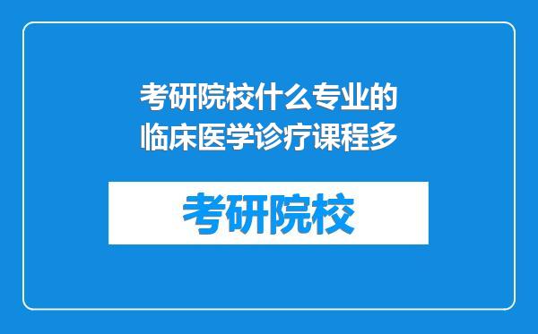 考研院校什么专业的临床医学诊疗课程多