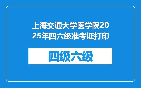 上海交通大学医学院2025年四六级准考证打印