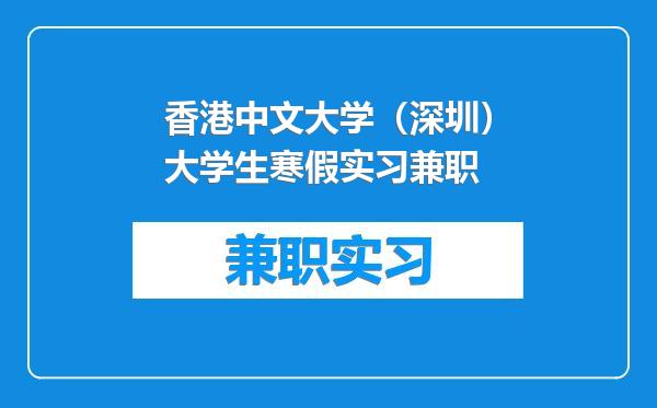 香港中文大学（深圳）大学生寒假实习兼职