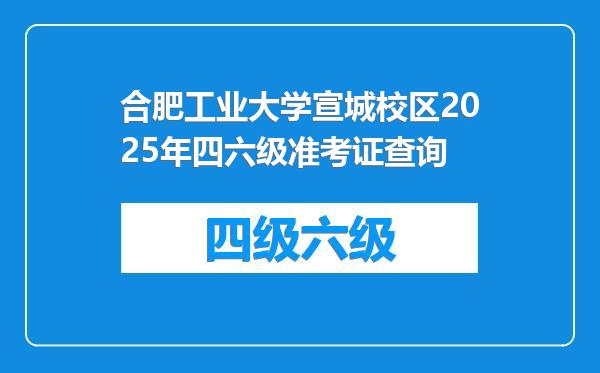 合肥工业大学宣城校区2025年四六级准考证查询