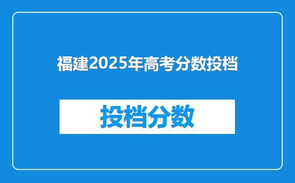 福建2025年高考分数投档