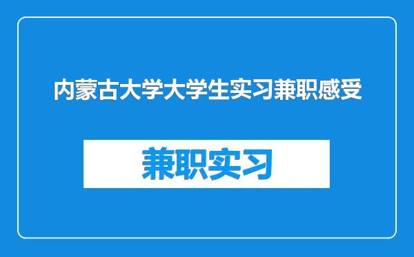内蒙古大学大学生实习兼职感受