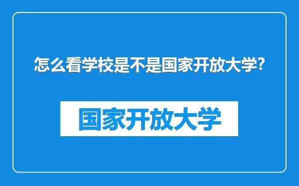 怎么看学校是不是国家开放大学?