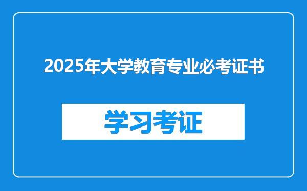 2025年大学教育专业必考证书