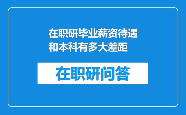在职研毕业薪资待遇和本科有多大差距