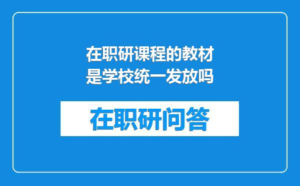在职研课程的教材是学校统一发放吗