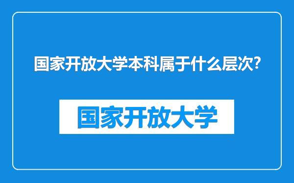 国家开放大学本科属于什么层次？