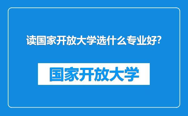 读国家开放大学选什么专业好？