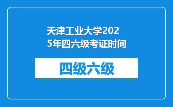 天津工业大学2025年四六级考证时间
