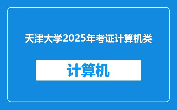 天津大学2025年考证计算机类