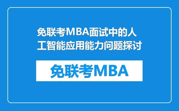 免联考MBA面试中的人工智能应用能力问题探讨